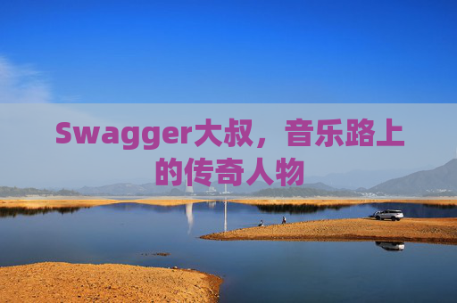 Swagger大叔，音乐路上的传奇人物