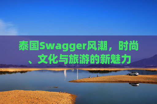 泰国Swagger风潮，时尚、文化与旅游的新魅力