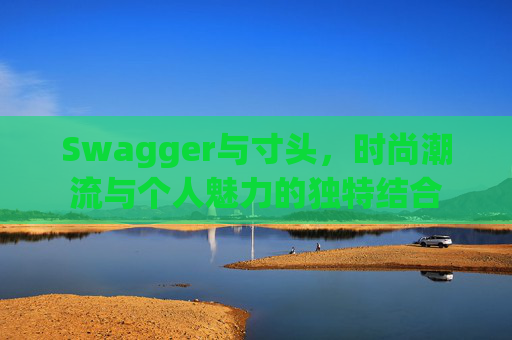 Swagger与寸头，时尚潮流与个人魅力的独特结合